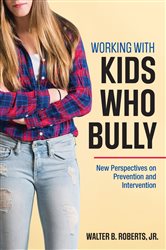 Working With Kids Who Bully: New Perspectives on Prevention and Intervention