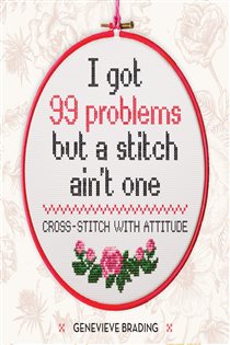 Book cover: I Got 99 Problems but a Stitch Ain't One, by Genevieve Brading (preview)