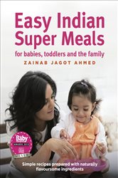 Easy Indian Super Meals for babies, toddlers and the family: (new and updated): simple recipes prepared with naturally flavoursome ingredients
