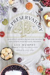 The Preservatory: Seasonally Inspired Recipes for Creating and Cooking with Artisanal Preserves: A Cookbook