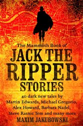 The Mammoth Book of Jack the Ripper Stories: 40 dark new tales by Martin Edwards, Michael Gregorio, Alex Howard, Barbara Nadel, Steve Rasnic Tem and many more
