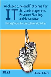 Book cover: Architecture and Patterns for IT Service Management, Resource Planning, and Governance: Making Shoes for the Cobbler's Children, by Charles T. Betz (preview)