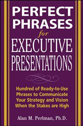 Book cover: Perfect Phrases for Executive Presentations: Hundreds of Ready-to-Use Phrases to Use to Communicate Your Strategy and Vision When the Stakes Are High, by Alan M. Perlman (preview)