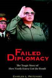 Failed Diplomacy: The Tragic Story of How North Korea Got the Bomb