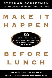Book cover: Make It Happen Before Lunch: 50 Cut-to-the-Chase Strategies for Getting the Business Results You Want, by Stephan Schiffman (preview)