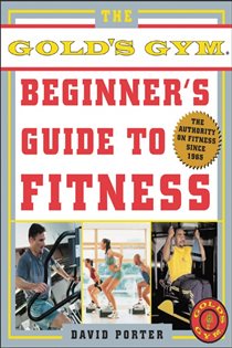 Book cover: The Gold's Gym Beginner's Guide to Fitness, by David Porter (preview)