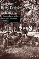 Civil War Heavy Explosive Ordnance: A Guide to Large Artillery Projectiles, Torpedoes and Mines