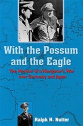With the Possum and the Eagle: The Memoir of a Navigator&#x27;s War Over Germany and Japan