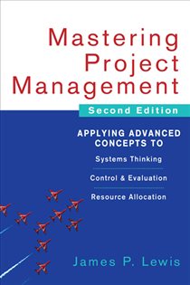 Book cover: Mastering Project Management: Applying Advanced Concepts to Systems Thinking, Control & Evaluation, Resource Allocation, by James P. Lewis (preview)