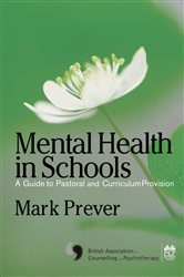 Mental Health in Schools: A Guide to Pastoral &amp; Curriculum Provision