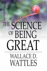 Book cover: The Science of Being Great, by Wallace D. Wattles (preview)