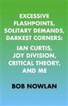 Excessive Flashpoints, Solitary Demands, Darkest Corners: Ian Curtis, Joy Division, Critical Theory, and Me