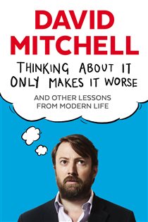 Book cover: Thinking About It Only Makes It Worse, by David Mitchell (preview)