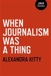 Book cover: When Journalism was a Thing, by Alexandra Kitty (preview)