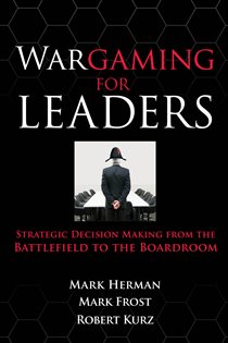 Book cover: Wargaming for Leaders: Strategic Decision Making from the Battlefield to the Boardroom, by Mark L. Herman (preview)