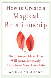 Book cover: How to Create a Magical Relationship: The 3 Simple Ideas that Will Instantaneously Transform Your Love Life, by Ariel and Shya Kane (preview)