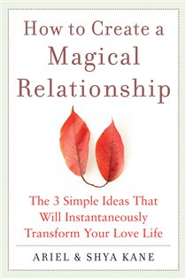Book cover: How to Create a Magical Relationship: The 3 Simple Ideas that Will Instantaneously Transform Your Love Life, by Ariel and Shya Kane (preview)