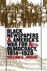 Black Newspapers and America&#x27;s War for Democracy, 1914-1920