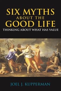 Book cover: Six Myths about the Good Life, by Joel J. Kupperman (preview)