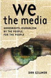We the Media: Grassroots Journalism By the People, For the People