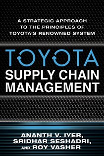 Book cover: Toyota Supply Chain Management: A Strategic Approach to the Principles of Toyota's Renowned System, by Ananth V. Iyer (preview)