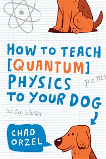 Book cover: How to Teach Quantum Physics to Your Dog, by Chad Orzel (preview)