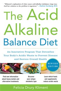Book cover: The Acid Alkaline Balance Diet, Second Edition: An Innovative Program that Detoxifies Your Body's Acidic Waste to Prevent Disease and Restore Overall Health, by Felicia Drury Kliment (preview)