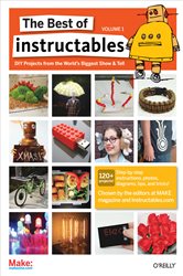 The Best of Instructables Volume I: Do-It-Yourself Projects from the World&#x27;s Biggest Show &amp; Tell