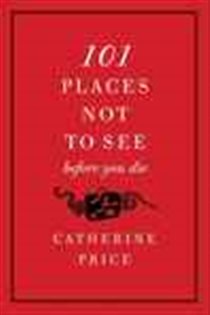 Book cover: 101 Places Not to See Before You Die, by Catherine Price (preview)