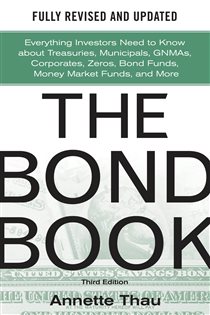 Book cover: The Bond Book, Third Edition: Everything Investors Need to Know About Treasuries, Municipals, GNMAs, Corporates, Zeros, Bond Funds, Money Market Funds, and More, by Annette Thau (preview)