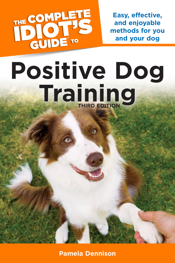 The Complete Idiot's Guide to Positive Dog Training, 3rd Edition: Easy, Effective, and Enjoyable Methods for You and Your Dog