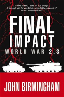 Book cover: Final Impact: World War 2.3 (Book 3 of Axis of Time) by John Birmingham (preview)