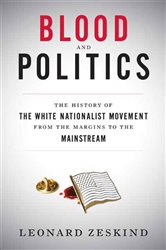 Blood and Politics: The History of the White Nationalist Movement from the Margins to the Mainstream