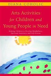 Arts Activities for Children and Young People in Need: Helping Children to Develop Mindfulness, Spiritual Awareness and Self-Esteem