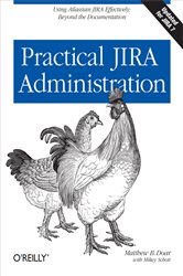 Practical JIRA Administration: Using JIRA Effectively: Beyond the Documentation