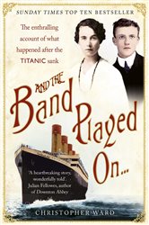 Book cover: And the Band Played On: The enthralling account of what happened after the Titanic sank, by Christopher Ward (preview)