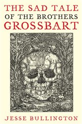 Book cover: The Sad Tale Of The Brothers Grossbart, by Jesse Bullington (preview)