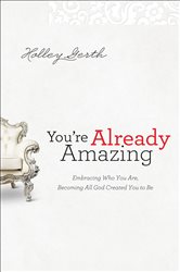 You&#x27;re Already Amazing: Embracing Who You Are, Becoming All God Created You to Be