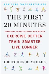 The First 20 Minutes: Surprising Science Reveals How We Can Exercise Better, Train Smarter, Live Longe r