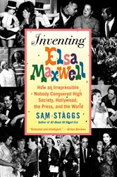 Inventing Elsa Maxwell: How an Irrepressible Nobody Conquered High Society, Hollywood, the Press, and the World