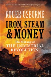 Iron, Steam &amp; Money: The Making of the Industrial Revolution