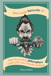 What Would Nietzsche Do?: How the greatest philosophers would solve your everyday problems