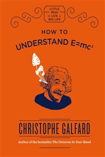Book cover: How To Understand E =mc² (Book 1 of Little Ways to Live a Big Life) by Christophe Galfard (preview)