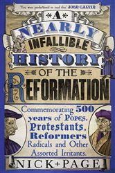 A Nearly Infallible History of the Reformation: Commemorating 500 years of Popes, Protestants, Reformers, Radicals and Other Assorted Irritants