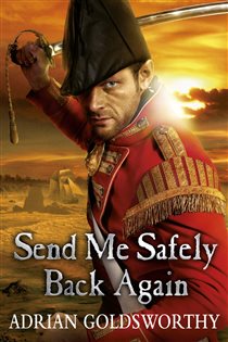 Book cover: Send Me Safely Back Again (Book 3 of The Napoleonic Wars) by Adrian Goldsworthy (preview)