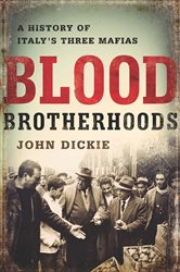 Blood Brotherhoods: A History of Italy&#x27;s Three Mafias