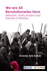 We are All Revolutionaries Here: Militarism, Political Islam and Gender in Pakistan