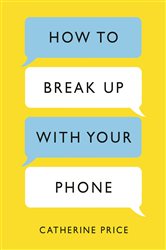 Book cover: How to Break Up With Your Phone, by Catherine Price (preview)