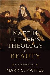 Martin Luther&#x27;s Theology of Beauty: A Reappraisal