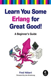 Learn You Some Erlang for Great Good!: A Beginner&#x27;s Guide